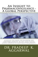An Insight to Pharmacovigilance - A Global Perspective: A step-by-step guide for beginners and personnel involved in this field to give them comprehen