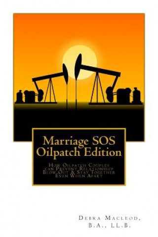 Marriage SOS: Oilpatch Edition: How Oilpatch Couples Can Prevent Relationship Blow Out & Stay Together Even When Apart