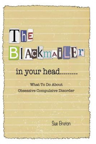 The Blackmailer in Your Head: What To Do About Obsessive Compulsive Disorder