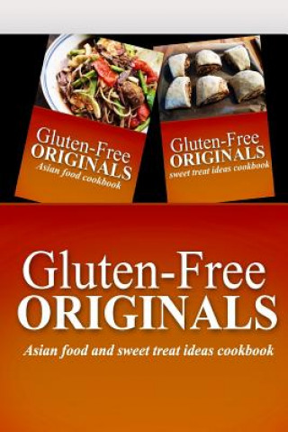 Gluten-Free Originals - Asian Food and Sweet Treat Ideas Cookbook: Practical and Delicious Gluten-Free, Grain Free, Dairy Free Recipes