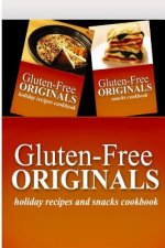 Gluten-Free Originals - Holiday Recipes and Snacks Coookbook: Practical and Delicious Gluten-Free, Grain Free, Dairy Free Recipes