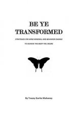 Be Ye Transformed: Strategies for Mind Renewal and Behavior Change to Achieve the Body You Desire