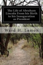 The Life of Abraham Lincoln From his Birth to his Inauguration as President