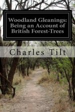 Woodland Gleanings: Being an Account of British Forest-Trees