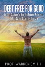 Debt Free For Good: An Easy Strategy To Help You Recover From Debt, Reduce Stress & Simplify Your Life