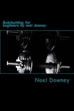 Bodybuilding for beginners by noel downey