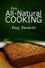 Easy All - Natural Cooking - Easy Desserts: Easy Healthy Recipes Made With Natural Ingredients