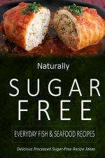 Naturally Sugar-Free - Everyday Fish & Seafood Recipes: Delicious Sugar-Free and Diabetic-Friendly Recipes for the Health-Conscious