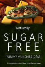 Naturally Sugar-Free - Yummy Munchies Ideas: Delicious Sugar-Free and Diabetic-Friendly Recipes for the Health-Conscious