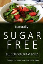 Naturally Sugar-Free - Delicious Vegetarian Dishes: Delicious Sugar-Free and Diabetic-Friendly Recipes for the Health-Conscious