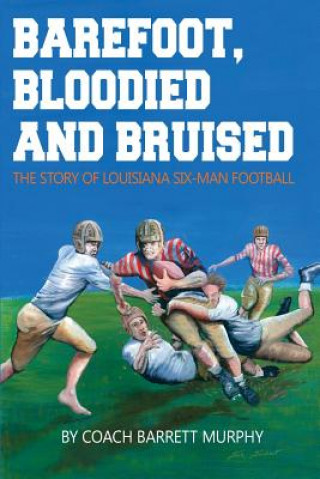 Barefoot, Bloodied and bruised: The Amazing Story of Louisiana Six-Man Football