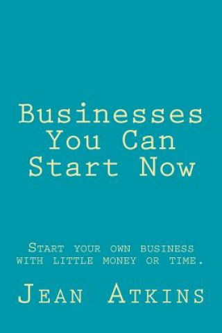 Businesses You Can Start Now: Start your own business with little money or time.
