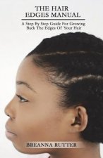 The Hair Edges Manual: A Step By Step Guide For Growing Back The Edges Of Your Hair