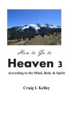 How to Go to Heaven 3: : According to the Mind, Body & Spirit