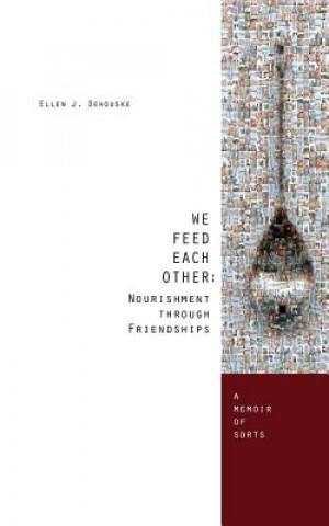 We Feed Each Other: Nourishment Through Friendship: A Memoir of Sorts