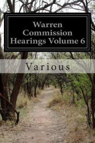 Warren Commission Hearings Volume 6: Investigation of the Assassination of President John F. Kennedy