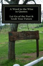 A Word to the Wise in Quotes: Let Go of the Past & Grab Your Future