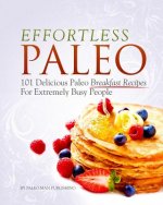 Effortless Paleo: 101 Delicious Paleo Diet Breakfast Recipes For Busy People