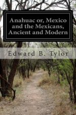 Anahuac or, Mexico and the Mexicans, Ancient and Modern