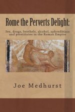 Rome the Perverts Delight: : Sex, drugs, brothels, alcohol, aphrodisiacs and prostitutes in the Roman Empire