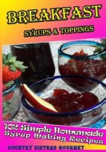 Breakfast - Syrups & Toppings: 102 - Simple Homemade Syrup Making Recipes