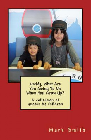 Daddy, What Are You Going To Be When You Grow Up?: A collection of quotes by children