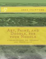 Art, Paint, and Doodle, for your Noodle: a coloring book for children and adults alike