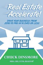 Real Estate Accelerate: Drive Your Real Estate Business from Zero to Pro in 90 Days or Less!