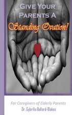 Give Your Parents a Standing Ovation!: For Caregivers of Elderly Parents
