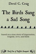 The Birds Sang a Sad Song: Based on a True Story of Depression, Tragedy, Love, and Faith