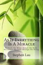 As If Everything Is A Miracle: Rethink Your Mind, Renew Your Body, Reconnect Your Soul, Realign Your Being