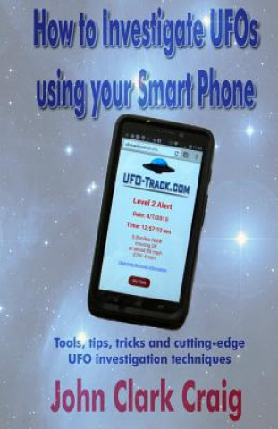 How to Investigate UFOs using your Smart Phone: Tools, tips, tricks and cutting-edge UFO investigation techniques