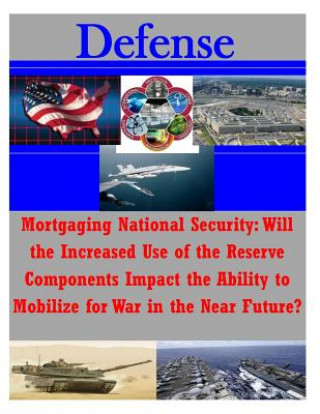Mortgaging National Security: Will the Increased Use of the Reserve Components Impact the Ability to Mobilize for War in the Near Future?