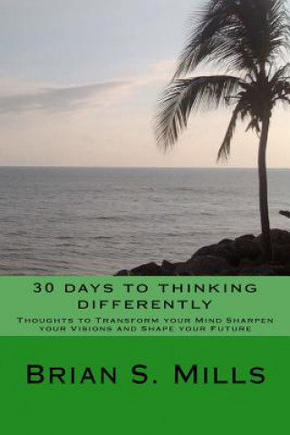30 days to thinking differently: Thoughts to transform your mind sharpen your vision and change your future.