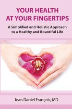 Your Health At Your Fingertips: A Simplified and Holistic Approach to a Healthy and Bountiful Life.