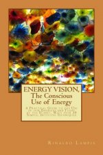 ENERGY VISION, The Conscious Use of Energy: A Practical Guide to the Use of our Energies and Those of the Planet. With over 30 Simple, Intuitive Techn