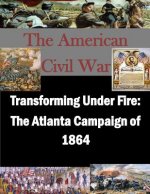 Transforming Under Fire: The Atlanta Campaign of 1864