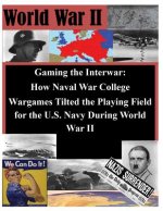 Gaming the Interwar - How Naval War College Wargames Tilted the Playing Field for the U.S. Navy During World War II