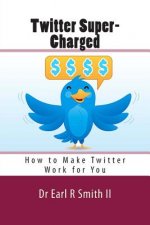 Twitter Super-Charged: How to Make Twitter Work for You