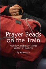 Prayer Beads on the Train: Another Collection of Stories Written on the Mta