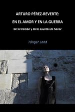Arturo Pérez-Reverte: En el amor y en la guerra: De la traición y otros asuntos de honor