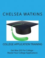 College Application Training: Master Your College Application and Get Max $$$ for College