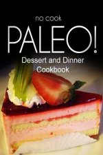 No-Cook Paleo! - Dessert and Dinner Cookbook: Ultimate Caveman cookbook series, perfect companion for a low carb lifestyle, and raw diet food lifestyl