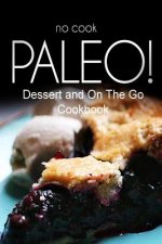No-Cook Paleo! - Dessert and On The Go Cookbook: Ultimate Caveman cookbook series, perfect companion for a low carb lifestyle, and raw diet food lifes