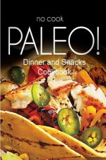No-Cook Paleo! - Dinner and Snacks Cookbook: Ultimate Caveman cookbook series, perfect companion for a low carb lifestyle, and raw diet food lifestyle