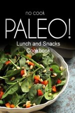 No-Cook Paleo! - Lunch and Snacks Cookbook: Ultimate Caveman cookbook series, perfect companion for a low carb lifestyle, and raw diet food lifestyle