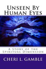Unseen By Human Eyes: A Story of the Spiritual Dimension