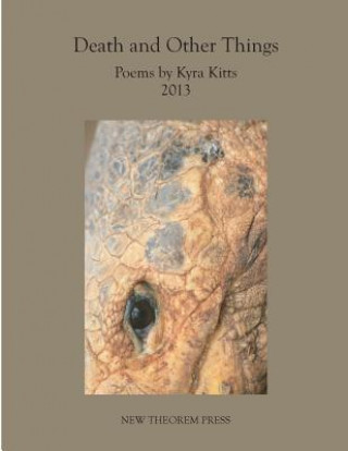 Death and Other Things: Poems by Kyra Kitts 2013