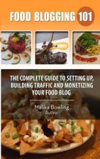 Food Blogging 101: The Complete Guide to Setting up, Building Traffic and Monetizing Your Food Blog
