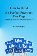 How to Build the Perfect Facebook Fan Page: For Entertainers and Other Professionals